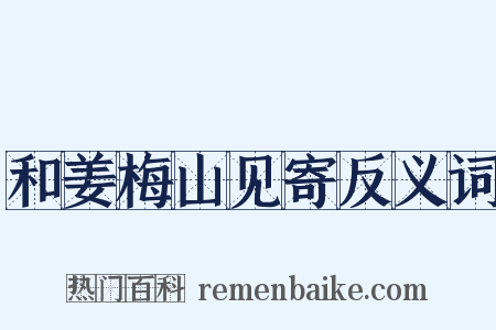 和姜梅山见寄反义词是什么意思的图片